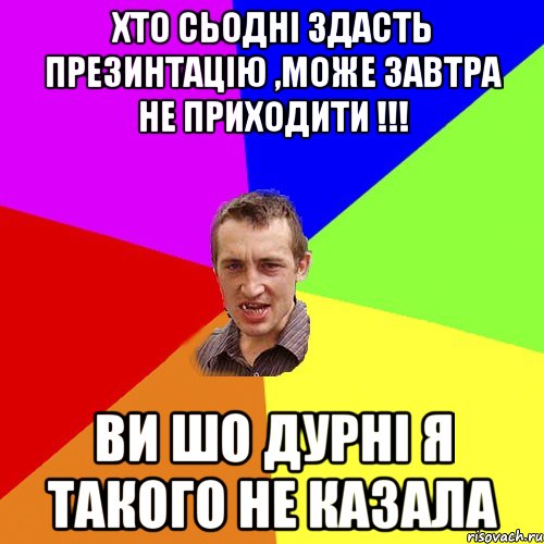 Хто сьодні здасть презинтацію ,може завтра не приходити !!! Ви шо дурні я такого не казала, Мем Чоткий паца