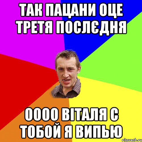 ТАК ПАЦАНИ ОЦЕ ТРЕТЯ ПОСЛЄДНЯ ОООО ВІТАЛЯ С ТОБОЙ Я ВИПЬЮ, Мем Чоткий паца