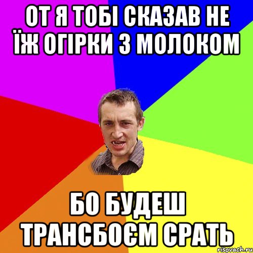 От я тобі сказав не їж огірки з молоком Бо будеш трансбоєм срать, Мем Чоткий паца