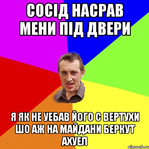 сосiд насрав мени пiд двери я як не уебав його с вертухи шо аж на майдани беркут ахуел, Мем Чоткий паца