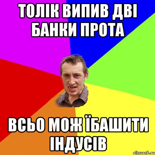 Толік випив дві банки прота всьо мож їбашити індусів, Мем Чоткий паца