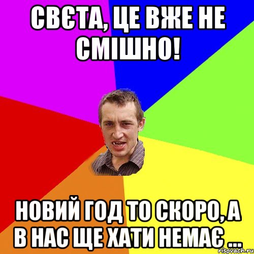 Свєта, це вже не смішно! Новий год то скоро, а в нас ще хати немає ..., Мем Чоткий паца