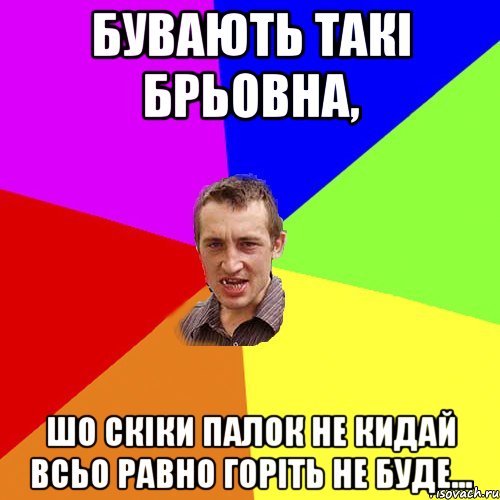Бувають такі брьовна, шо скіки палок не кидай всьо равно горіть не буде..., Мем Чоткий паца