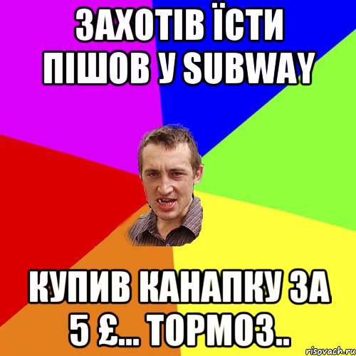Захотів їсти пішов у subway Купив канапку за 5 £... Тормоз.., Мем Чоткий паца