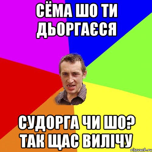 Сёма шо ти дьоргаєся судорга чи шо? так щас вилічу, Мем Чоткий паца