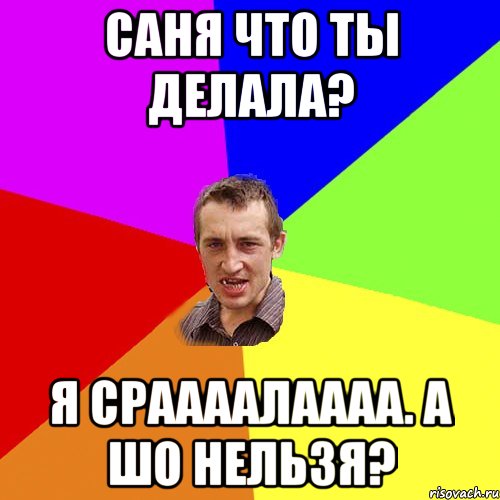 саня что ты делала? я сраааалаааа. а шо нельзя?, Мем Чоткий паца