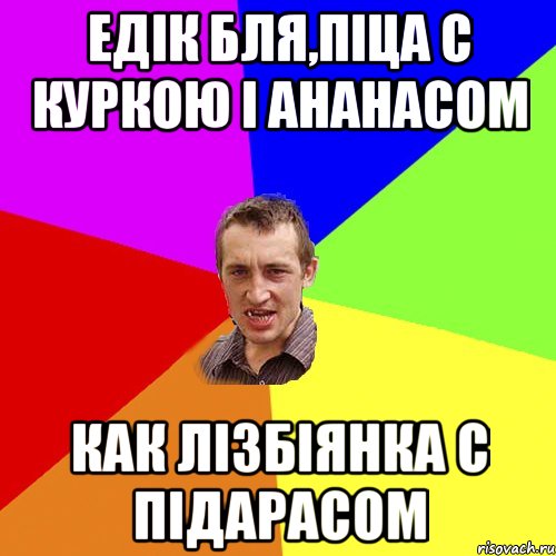 ЕДІК БЛЯ,ПІЦА С КУРКОЮ І АНАНАСОМ КАК ЛІЗБІЯНКА С ПІДАРАСОМ, Мем Чоткий паца