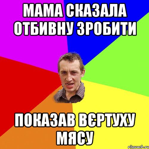 мама сказала отбивну зробити показав вєртуху мясу, Мем Чоткий паца
