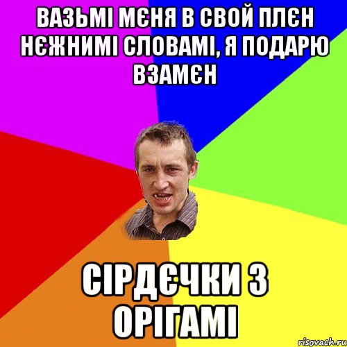 Вазьмі мєня в свой плєн нєжнимі словамі, я подарю взамєн сірдєчки з орігамі, Мем Чоткий паца