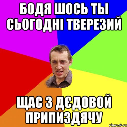 Бодя шось ты сьогодні тверезий щас з дєдовой припиздячу, Мем Чоткий паца