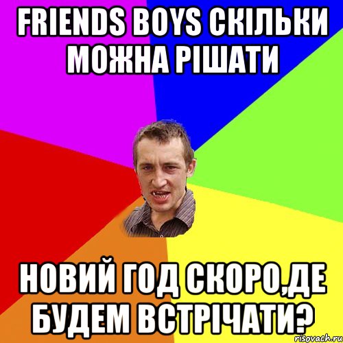 FRIENDS BOYS скільки можна рішати Новий Год скоро,де будем встрічати?, Мем Чоткий паца
