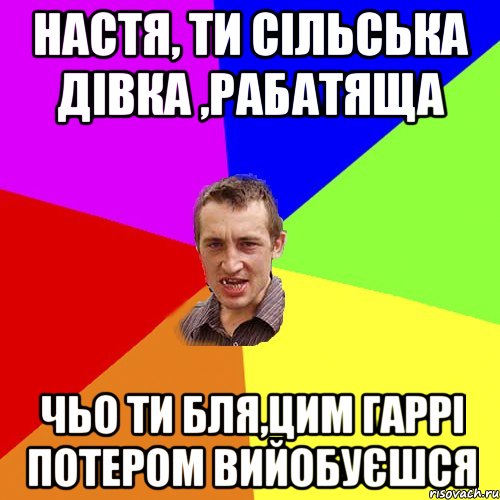 Настя, ти сільська дівка ,рабатяща чьо ти бля,цим гаррі потером вийобуєшся, Мем Чоткий паца