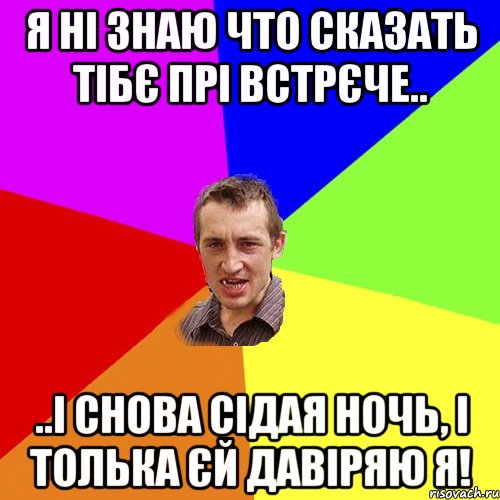 я ні знаю что сказать тібє прі встрєче.. ..і снова сідая ночь, і толька єй давіряю я!, Мем Чоткий паца