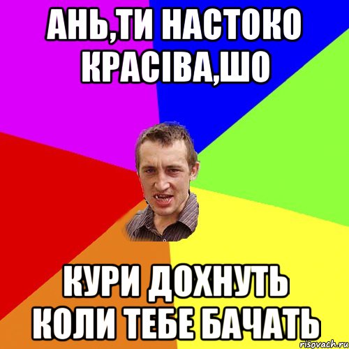 Ань,ти настоко красіва,шо кури дохнуть коли тебе бачать, Мем Чоткий паца