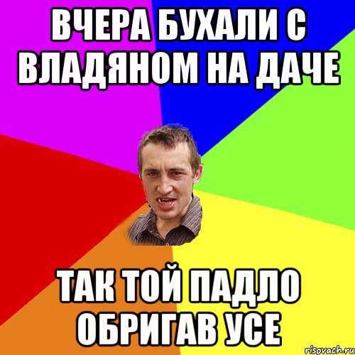 Вчера бухали с Владяном на даче ТАк той падло обригав усе, Мем Чоткий паца