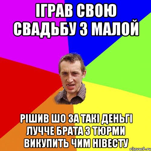 іграв свою свадьбу з малой рішив шо за такі деньгі лучче брата з тюрми викупить чим нівесту, Мем Чоткий паца