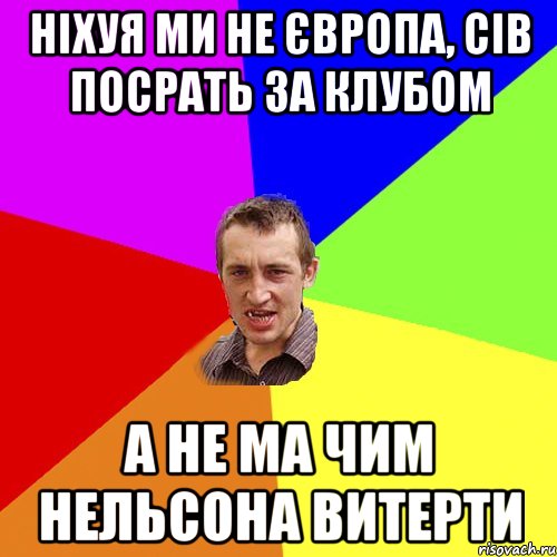 ніхуя ми не європа, сів посрать за клубом а не ма чим нельсона витерти, Мем Чоткий паца