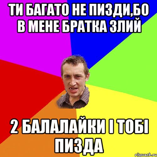 ТИ БАГАТО НЕ ПИЗДИ,БО В МЕНЕ БРАТКА ЗЛИЙ 2 БАЛАЛАЙКИ І ТОБІ ПИЗДА, Мем Чоткий паца