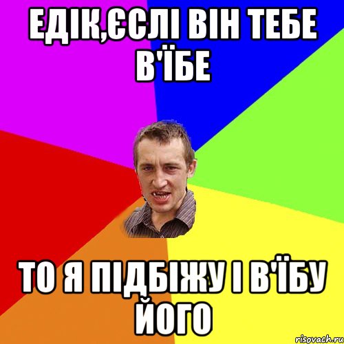 Едік,єслі він тебе в'їбе То я підбіжу і в'їбу його, Мем Чоткий паца