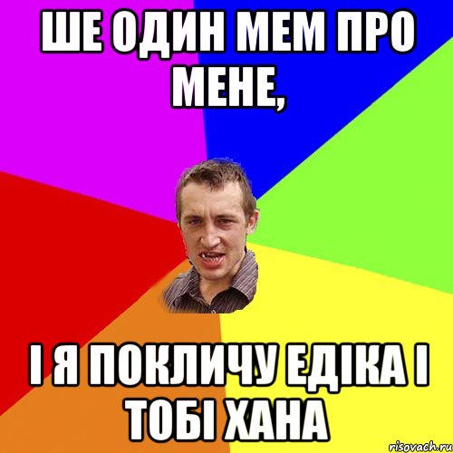 Ше один мем про мене, І я покличу Едіка і тобі хана, Мем Чоткий паца