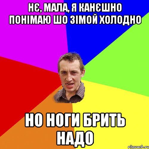 нє, мала, я канєшно понімаю шо зімой холодно но ноги брить надо, Мем Чоткий паца