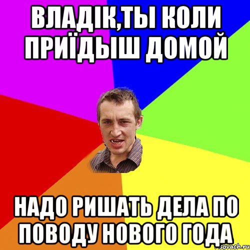 Владік,ты коли приїдыш домой Надо ришать дела по поводу Нового года, Мем Чоткий паца