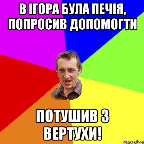 В ІГОРА БУЛА ПЕЧІЯ, ПОПРОСИВ ДОПОМОГТИ ПОТУШИВ З ВЕРТУХИ!, Мем Чоткий паца