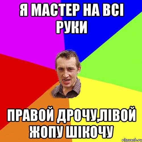 я мастер на всі руки правой дрочу,лівой жопу шікочу, Мем Чоткий паца