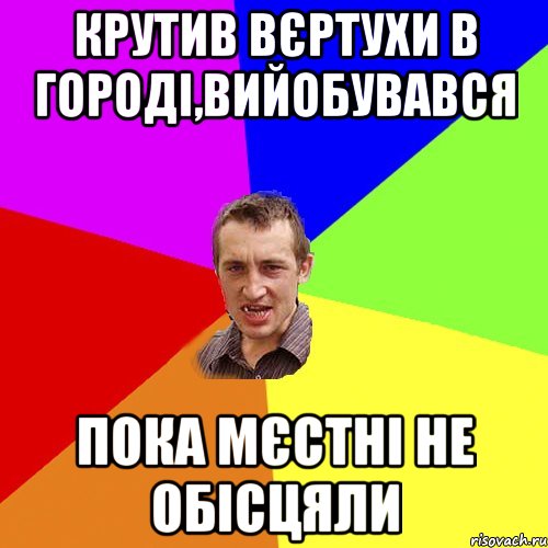 крутив вєртухи в городі,вийобувався пока мєстні не обісцяли, Мем Чоткий паца