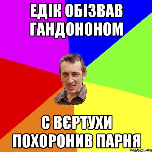 едік обізвав гандононом с вєртухи похоронив парня, Мем Чоткий паца
