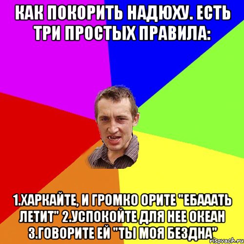 как покорить надюху. есть три простых правила: 1.харкайте, и громко орите "ебааать летит" 2.успокойте для нее океан 3.говорите ей "ты моя бездна", Мем Чоткий паца