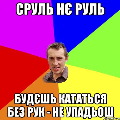 Сруль нє руль будєшь кататься без рук - не упадьош, Мем Чоткий паца