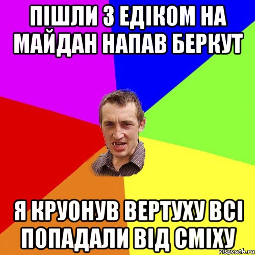 Пішли з Едіком на майдан напав беркут я круонув вертуху всі попадали від сміху, Мем Чоткий паца