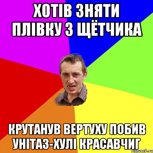 Хотів зняти плівку з щётчика крутанув вертуху побив унітаз-хулі красавчиГ, Мем Чоткий паца