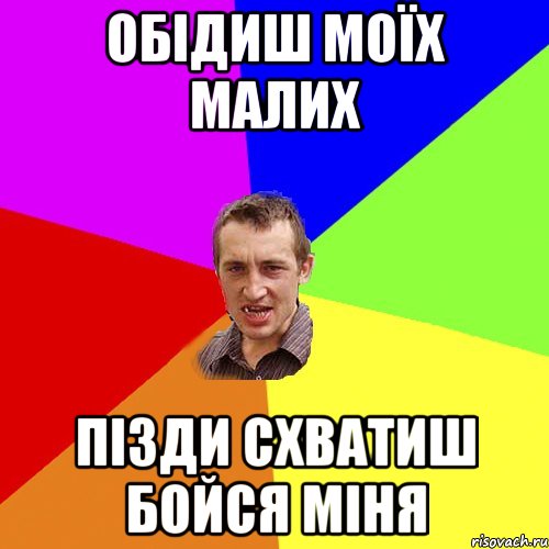 обідиш моїх малих ПІЗДИ СХВАТИШ БОЙСЯ МІНЯ, Мем Чоткий паца