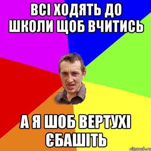 Всі ходять до школи щоб вчитись а я шоб вертухі єбашіть, Мем Чоткий паца