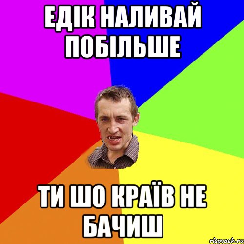 едік наливай побільше ти шо країв не бачиш, Мем Чоткий паца