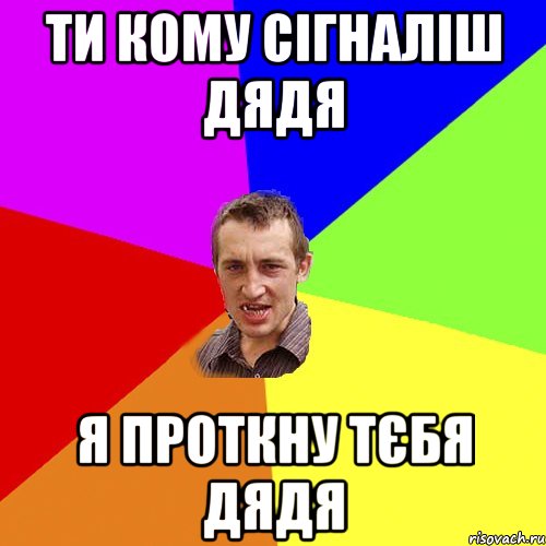 Ти кому сігналіш дядя Я проткну тєбя дядя, Мем Чоткий паца
