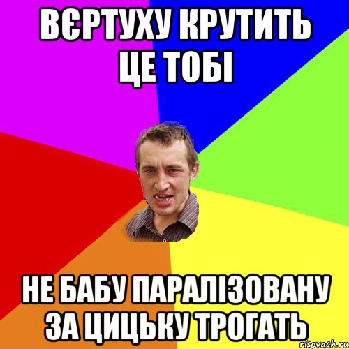 Вєртуху крутить це тобі не бабу паралізовану за цицьку трогать, Мем Чоткий паца