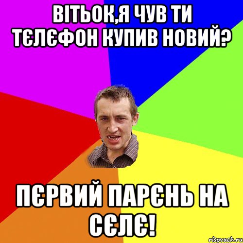 Вітьок,я чув ти тєлєфон купив новий? Пєрвий парєнь на сєлє!, Мем Чоткий паца