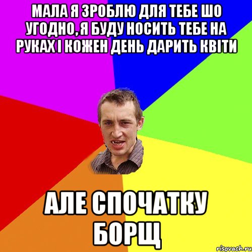 мала я зроблю для тебе шо угодно, я буду носить тебе на руках і кожен день дарить квіти але спочатку борщ, Мем Чоткий паца