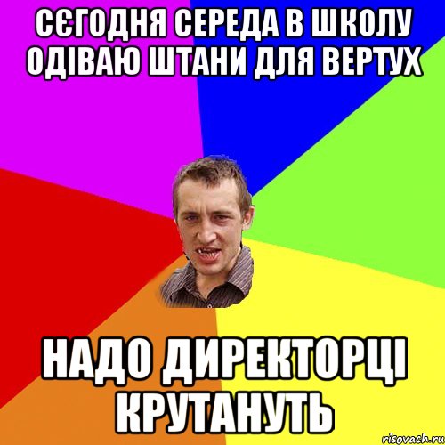 сєгодня середа в школу одіваю штани для вертух надо директорці крутануть, Мем Чоткий паца