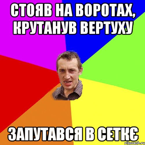 СТОЯВ НА ВОРОТАХ, КРУТАНУВ ВЕРТУХУ ЗАПУТАВСЯ В СЕТКЄ, Мем Чоткий паца