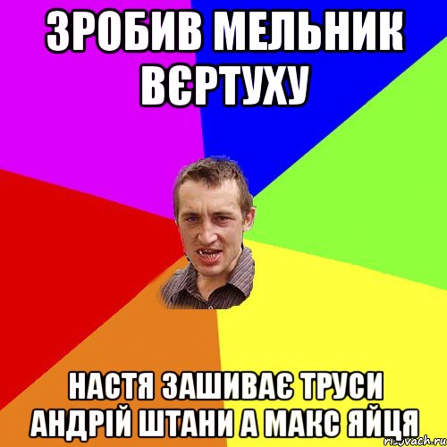 Зробив Мельник вєртуху Настя зашиває труси андрій штани а макс яйця, Мем Чоткий паца