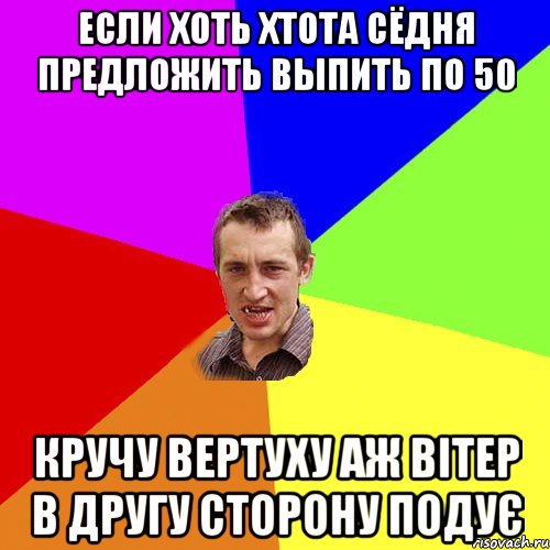 Если хоть хтота сёдня предложить выпить по 50 кручу вертуху аж вітер в другу сторону подує, Мем Чоткий паца