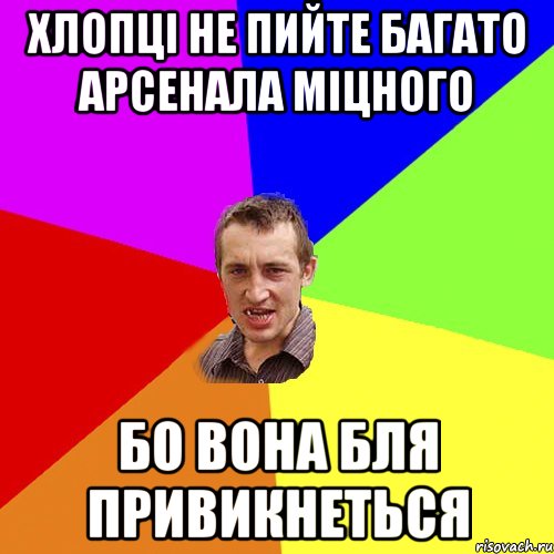 Хлопці не пийте багато Арсенала міцного Бо вона бля привикнеться, Мем Чоткий паца