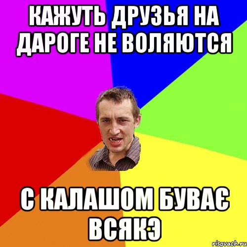 кажуть друзья на дароге не воляются с калашом буває всякэ, Мем Чоткий паца