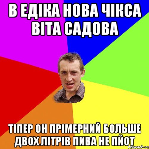 В Едіка нова чікса Віта Садова тіпер он прімерний больше двох літрів пива не пйот, Мем Чоткий паца