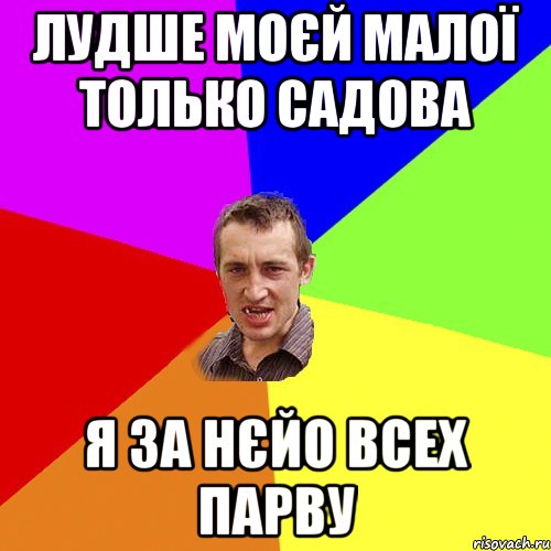 лудше моєй малої только Садова я за нєйо всех парву, Мем Чоткий паца