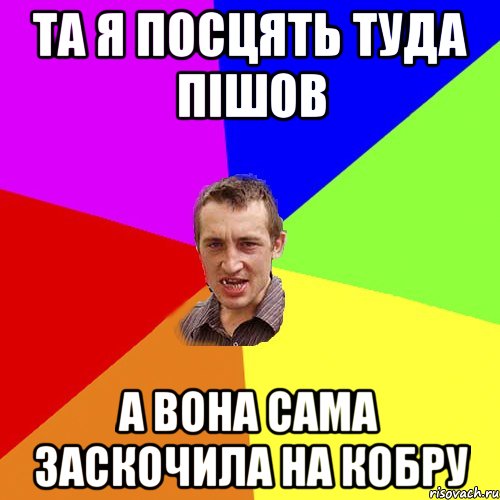 Та я посцять туда пішов А вона сама заскочила на кобру, Мем Чоткий паца